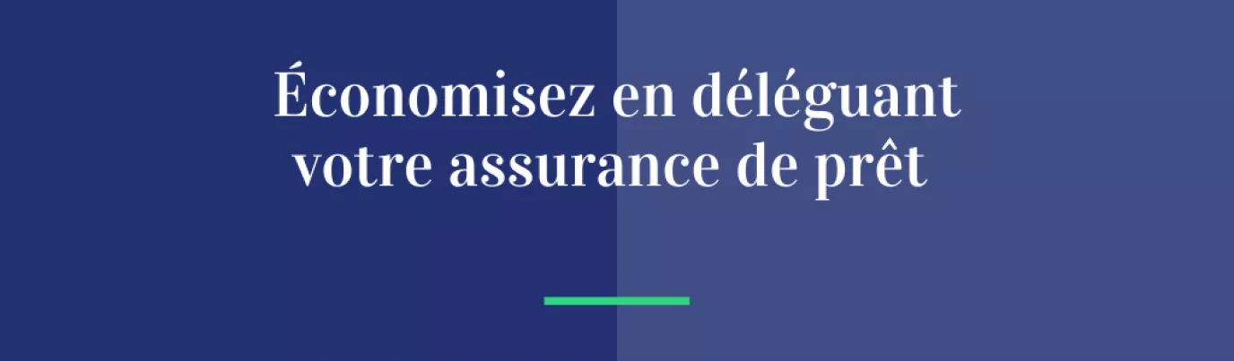 Économisez en déléguant votre assurance de prêt