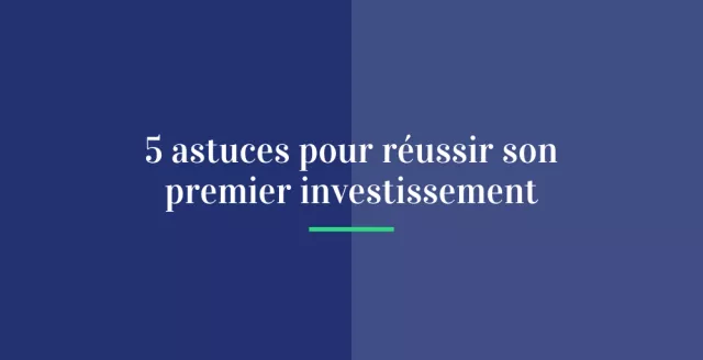 5 astuces pour réussir son premier investissement