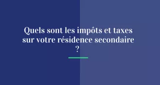 Quels sont les impôts et taxes sur votre résidence secondaire ?