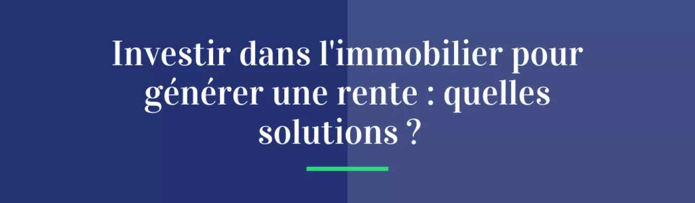 Investir dans l’immobilier pour générer une rente : quelles solutions ?