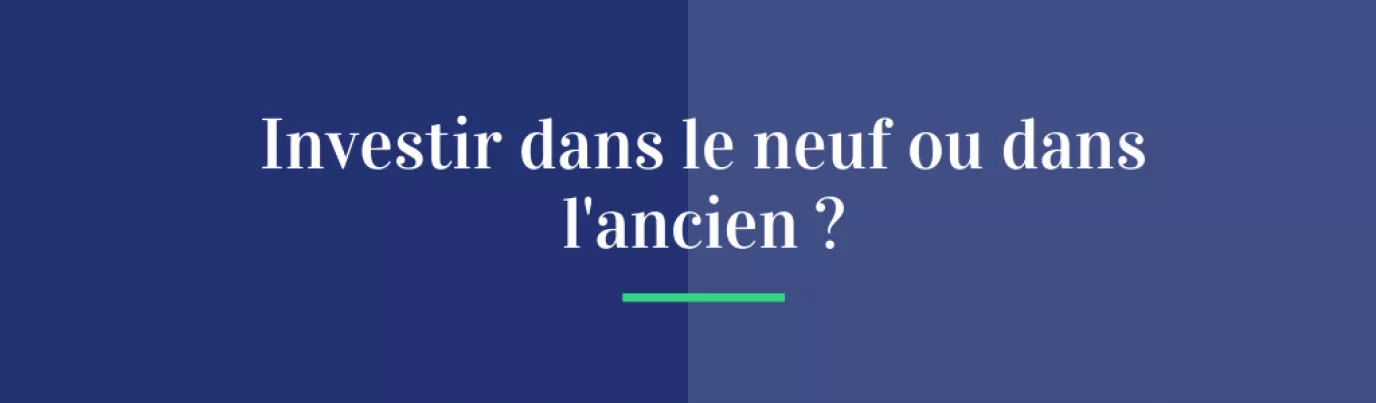 Investir dans le neuf ou dans l'ancien ?