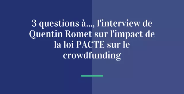 3 Questions à..., l'interview de Quentin Romet sur l'impact de la loi PACTE sur le crowdfunding