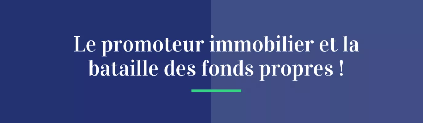 Le promoteur immobilier et la bataille des fonds propres !