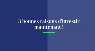 3 bonnes raisons d'investir maintenant !