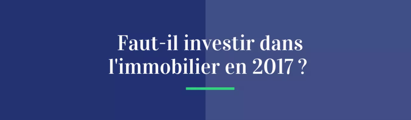 Faut-il investir dans l'immobilier en 2017 ?