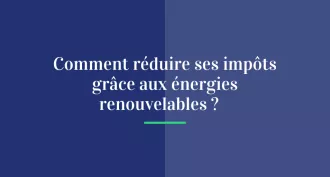 Comment réduire ses impôts grâce aux énergies renouvelables ?