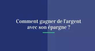 Comment gagner de l'argent avec son épargne ?