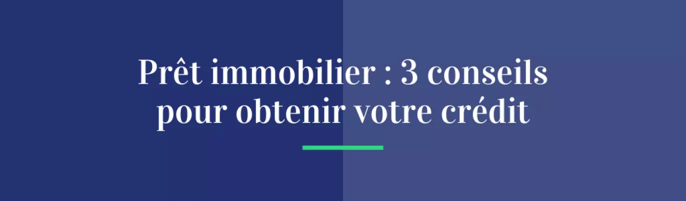 Prêt immobilier : 3 conseils pour obtenir votre crédit