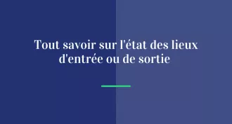 Tout savoir sur l'état des lieux d'entrée ou de sortie