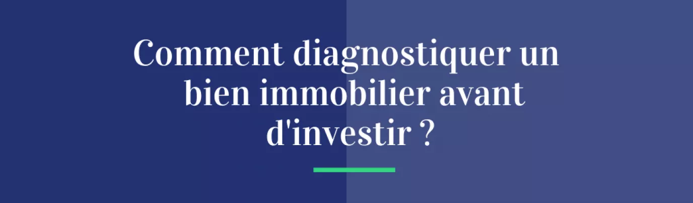 Comment diagnostiquer un bien immobilier avant d'investir ?