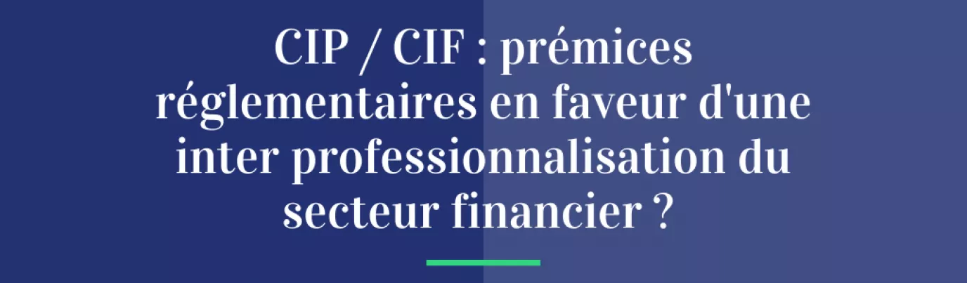 CIP / CIF : prémices réglementaires en faveur d’une inter professionnalisation du secteur financier ?