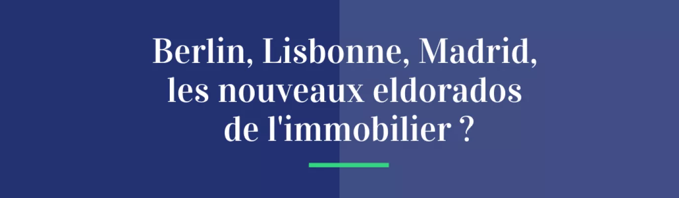 Berlin, Lisbonne, Madrid, les nouveaux eldorados de l'immobilier ?