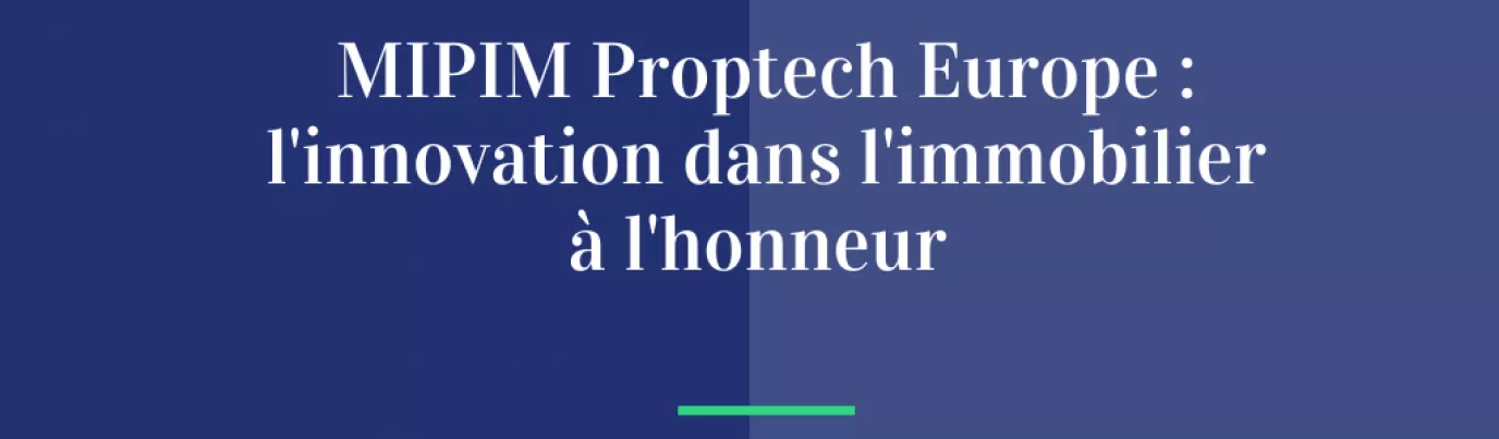 MIPIM PropTech Europe : l’innovation dans l’immobilier à l’honneur