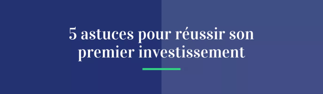 5 astuces pour réussir son premier investissement