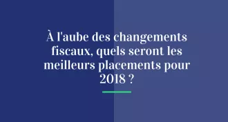 À l’aube des changements fiscaux, quels seront les meilleurs placements pour 2018 ?