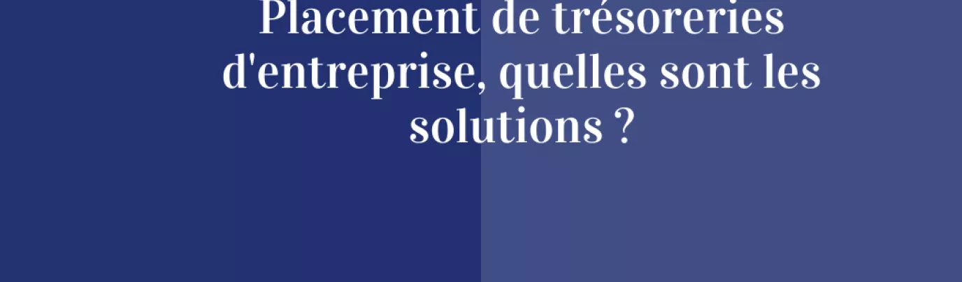 Placement de trésorerie d’entreprise, quelles sont les solutions ?