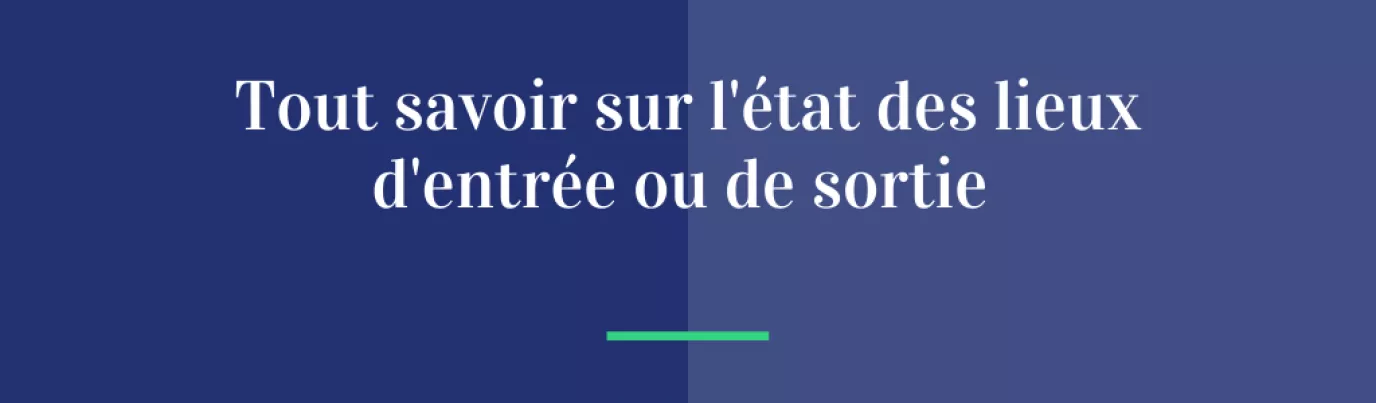 Tout savoir sur l'état des lieux d'entrée ou de sortie