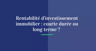 Rentabilité d'investissement immobilier: courte durée ou long terme ?