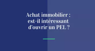 Achat immobilier : est-il intéressant d’ouvrir un PEL ?