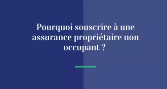 Pourquoi souscrire à une assurance propriétaire non occupant ?