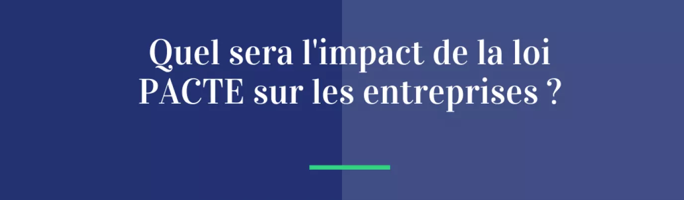 Quel sera l’impact de la loi PACTE sur les entreprises ?