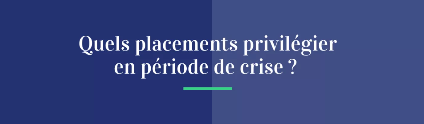 Quels placements privilégiés en période de crise ?