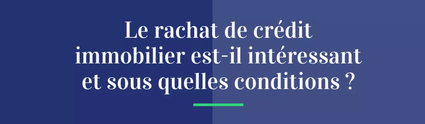 Le rachat de crédit immobilier est-il intéressant ?