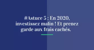 #Astuce 5 : En 2020, investissez malin ! Et prenez garde aux frais cachés.