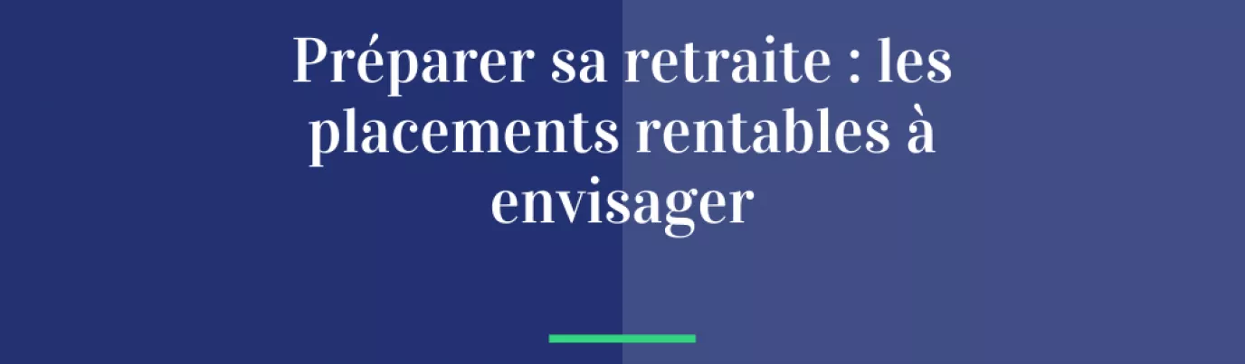 Préparer sa retraite : les placements rentables à envisager