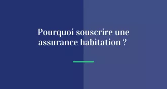 Pourquoi souscrire une assurance habitation ?