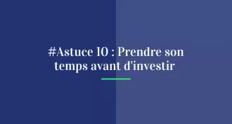 #Astuce 10 : Prendre son temps avant d’investir