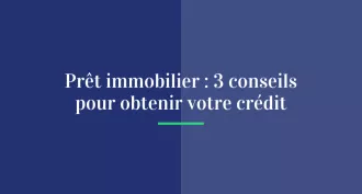 Prêt immobilier : 3 conseils pour obtenir votre crédit