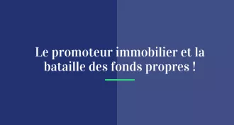 Le promoteur immobilier et la bataille des fonds propres !