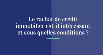 Le rachat de crédit immobilier est-il intéressant ?