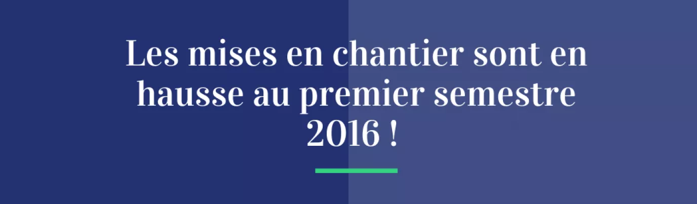 Les mises en chantier sont en hausse au premier semestre 2016 !