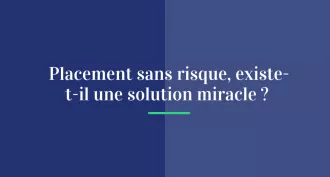 Placement sans risque : existe-t-il une solution miracle ?