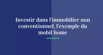 Investir dans l’immobilier non conventionnel, l’exemple du mobil home