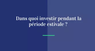 Dans quoi investir pendant la période estivale ?