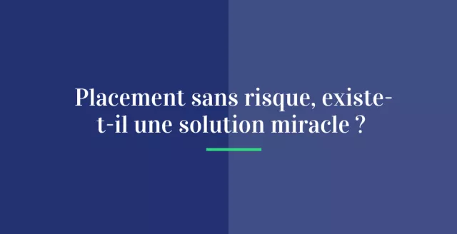 Placement sans risque : existe-t-il une solution miracle ?