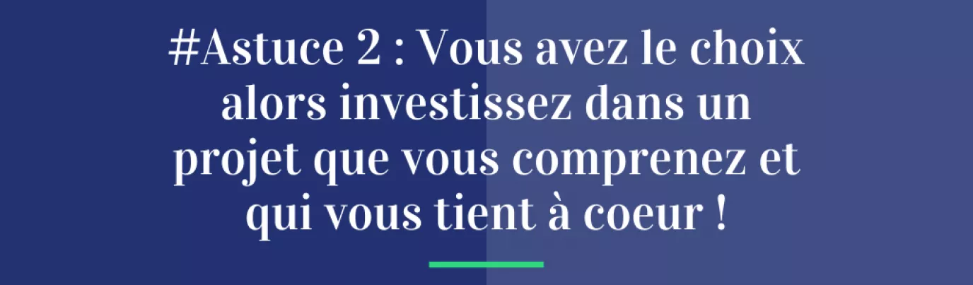 #Astuce 2 : Vous avez le choix alors investissez dans un projet que vous comprenez et qui vous tient à cœur !