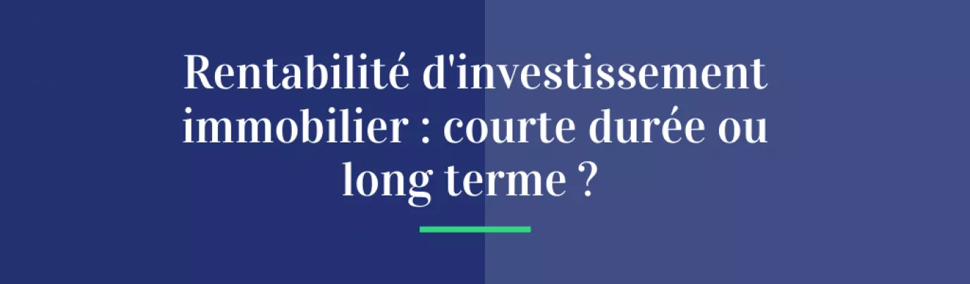 Rentabilité d'investissement immobilier: courte durée ou long terme ?