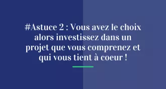 #Astuce 2 : Vous avez le choix alors investissez dans un projet que vous comprenez et qui vous tient à cœur !