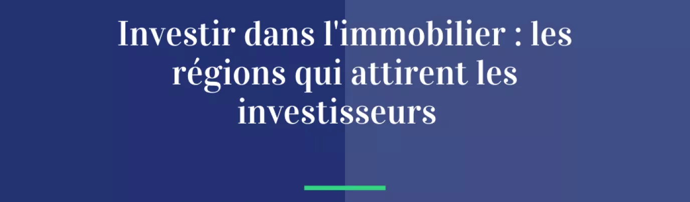 Investir dans l’immobilier : les régions qui attirent les investisseurs