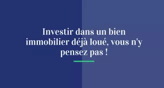 Investir dans un bien immobilier déjà loué, vous n'y pensez pas !