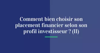 Comment bien choisir son placement financier selon son profil investisseur ? (II)