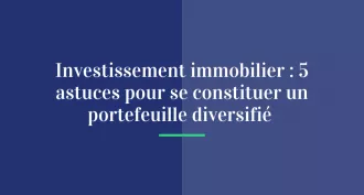 Investissement immobilier : 5 astuces pour se constituer un portefeuille diversifié