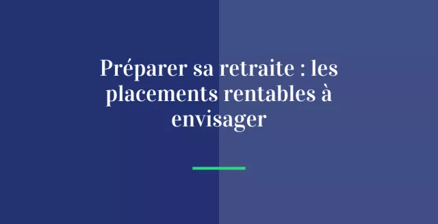 Préparer sa retraite : les placements rentables à envisager