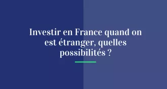 Investir en France quand on est étranger, quelles possibilités ?